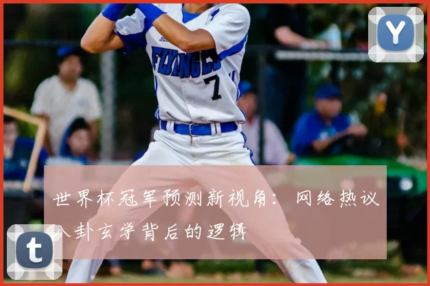 世界杯冠军预测新视角：网络热议八卦玄学背后的逻辑