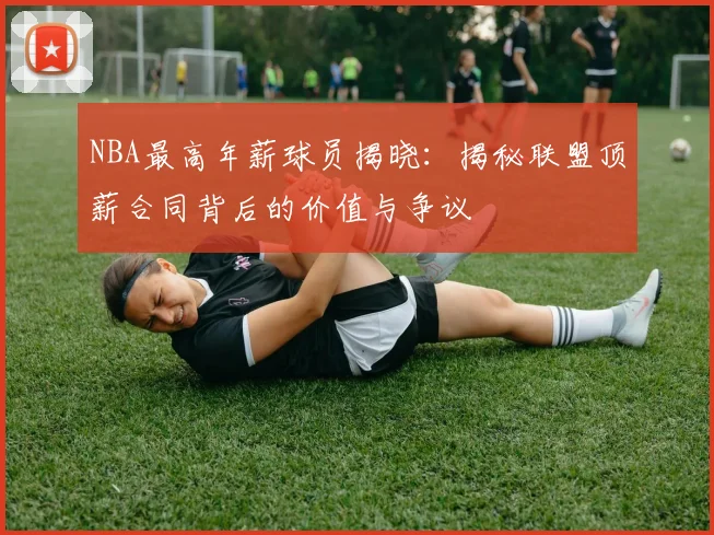 NBA最高年薪球员揭晓：揭秘联盟顶薪合同背后的价值与争议