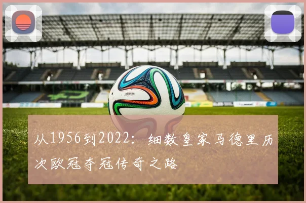 从1956到2022：细数皇家马德里历次欧冠夺冠传奇之路
