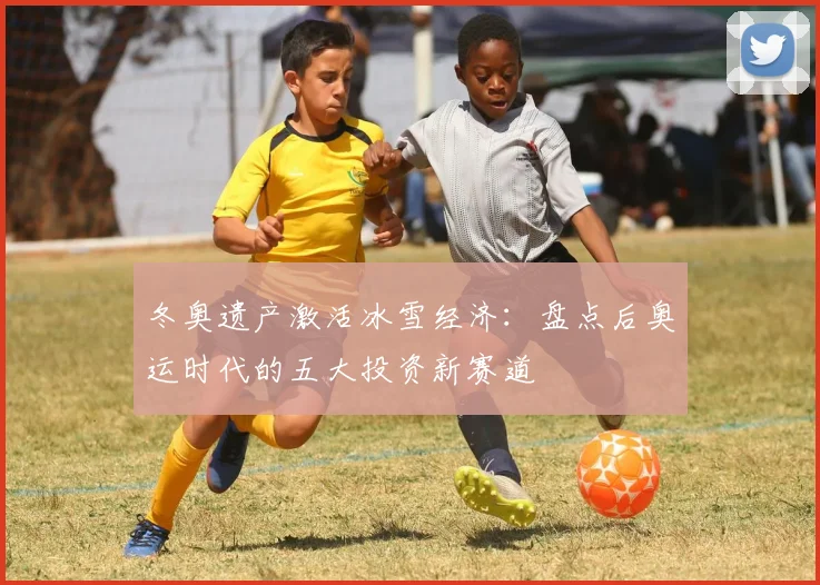 冬奥遗产激活冰雪经济:盘点后奥运时代的五大投资新赛道