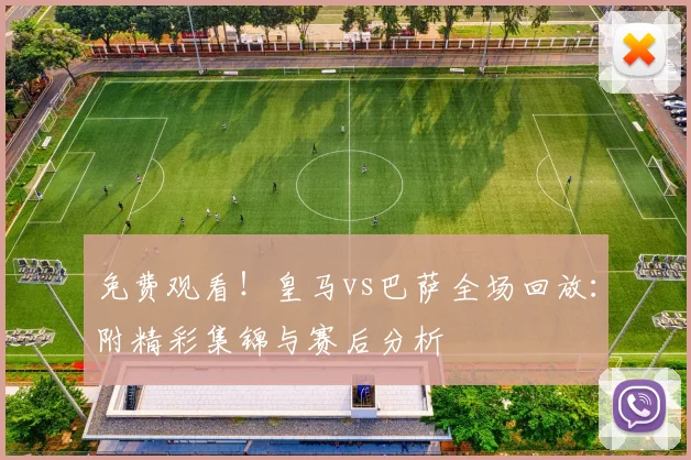 免费观看！皇马vs巴萨全场回放：附精彩集锦与赛后分析
