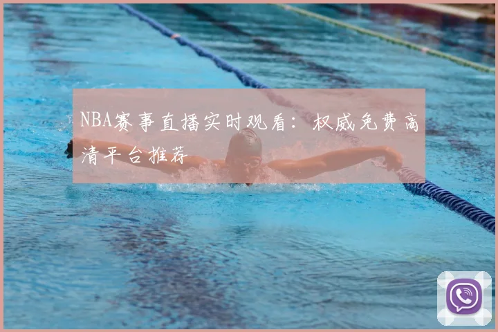NBA赛事直播实时观看：权威免费高清平台推荐