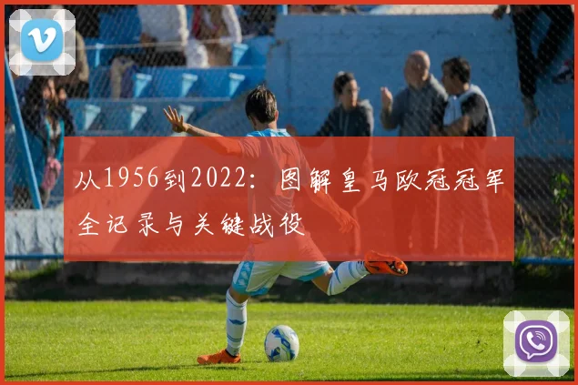 从1956到2022：图解皇马欧冠冠军全记录与关键战役
