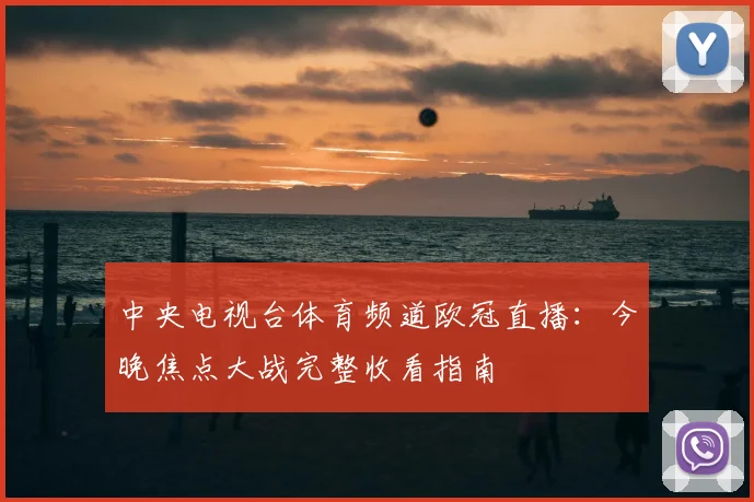 中央电视台体育频道欧冠直播：今晚焦点大战完整收看指南