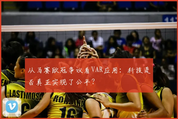 从马赛欧冠争议看VAR应用：科技是否真正实现了公平？
